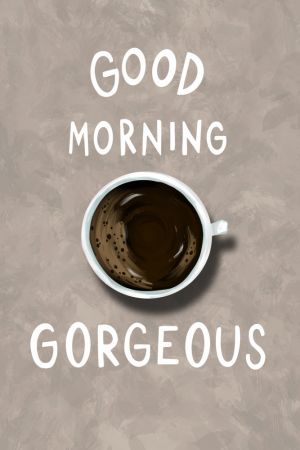 Good Morning Gorgeous
